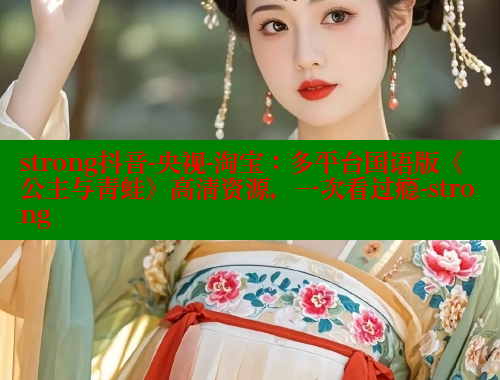 strong抖音-央视-淘宝:多平台国语版《公主与青蛙》高清资源,一次看过瘾-strong 欲漫涩 第2张 strong抖音-央视-淘宝:多平台国语版《公主与青蛙》高清资源,一次看过瘾-strong 欲漫涩 第2张