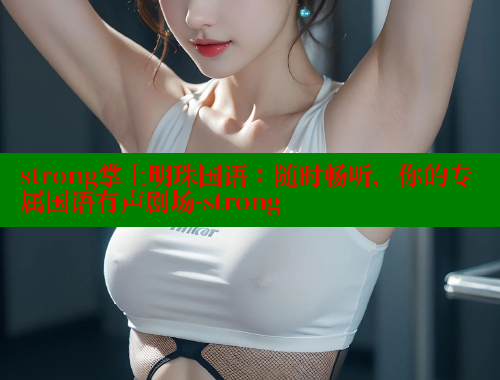strong掌上明珠国语:随时畅听,你的专属国语有声剧场-strong