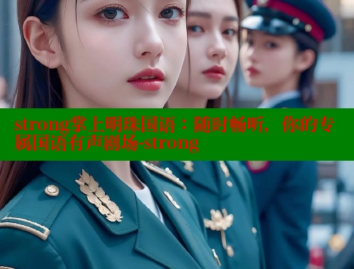 strong掌上明珠国语:随时畅听,你的专属国语有声剧场-strong 欲漫涩官网 第1张 strong掌上明珠国语:随时畅听,你的专属国语有声剧场-strong 欲漫涩官网 第1张