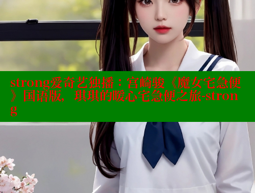strong爱奇艺独播:宫崎骏《魔女宅急便》国语版,琪琪的暖心宅急便之旅-strong