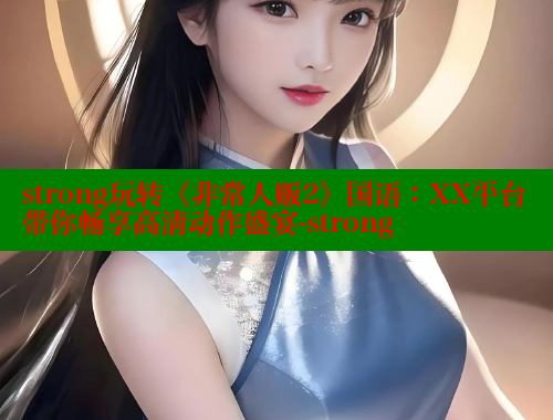 strong玩转《非常人贩2》国语:XX平台带你畅享高清动作盛宴-strong 欲漫涩平台 第2张 strong玩转《非常人贩2》国语:XX平台带你畅享高清动作盛宴-strong 欲漫涩平台 第2张