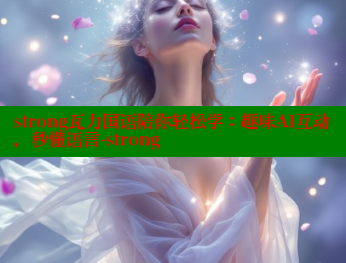 strong瓦力国语陪你轻松学:趣味AI互动,秒懂语言-strong 欲漫涩官网 第1张 strong瓦力国语陪你轻松学:趣味AI互动,秒懂语言-strong 欲漫涩官网 第1张