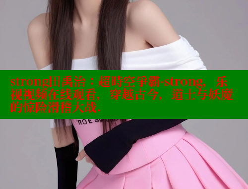 strong田禹治:超時空爭霸-strong,乐视视频在线观看,穿越古今,道士与妖魔的惊险滑稽大战. 欲漫涩平台 第2张 strong田禹治:超時空爭霸-strong,乐视视频在线观看,穿越古今,道士与妖魔的惊险滑稽大战. 欲漫涩平台 第2张