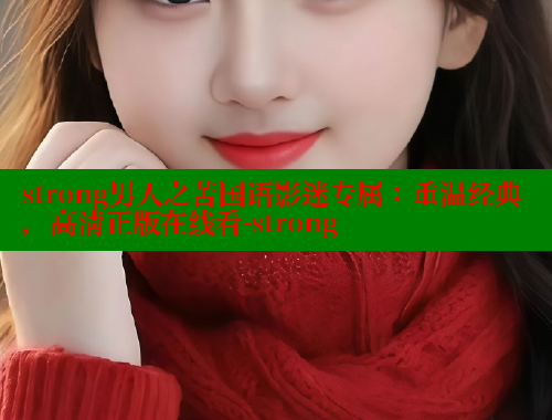 strong男人之苦国语影迷专属:重温经典,高清正版在线看-strong