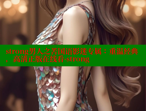 strong男人之苦国语影迷专属:重温经典,高清正版在线看-strong 欲漫涩 第1张 strong男人之苦国语影迷专属:重温经典,高清正版在线看-strong 欲漫涩 第1张