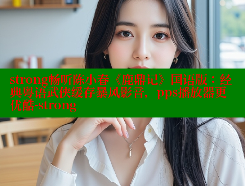 strong畅听陈小春《鹿鼎记》国语版:经典粤语武侠缓存暴风影音,pps播放器更优酷-strong 欲漫涩网站 第2张 strong畅听陈小春《鹿鼎记》国语版:经典粤语武侠缓存暴风影音,pps播放器更优酷-strong 欲漫涩网站 第2张