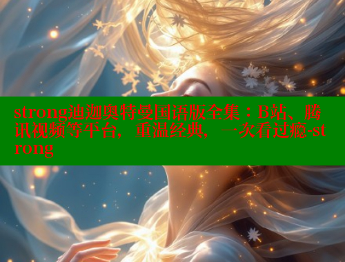 strong迪迦奥特曼国语版全集:B站、腾讯视频等平台,重温经典,一次看过瘾-strong 欲漫涩平台 第1张 strong迪迦奥特曼国语版全集:B站、腾讯视频等平台,重温经典,一次看过瘾-strong 欲漫涩平台 第1张