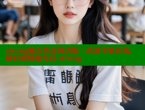 strong麻衣传奇国语版:高清全集在线,精彩剧情抢先看-strong 欲漫涩官网 第1张 strong麻衣传奇国语版:高清全集在线,精彩剧情抢先看-strong 欲漫涩官网 第1张