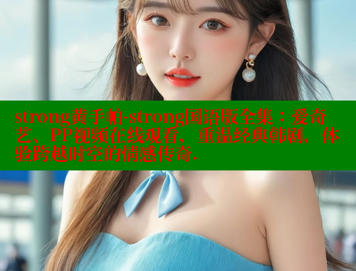 strong黄手帕-strong国语版全集:爱奇艺、PP视频在线观看,重温经典韩剧,体验跨越时空的情感传奇. 欲漫涩网站 第1张 strong黄手帕-strong国语版全集:爱奇艺、PP视频在线观看,重温经典韩剧,体验跨越时空的情感传奇. 欲漫涩网站 第1张