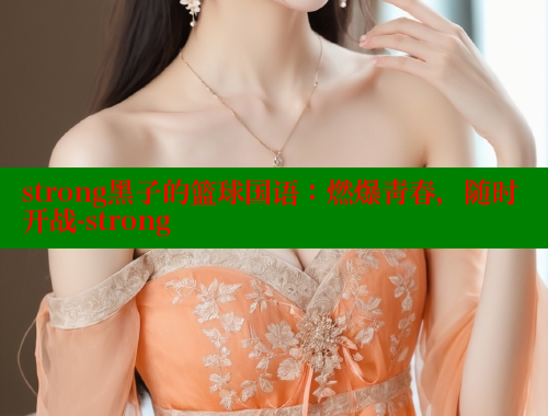 strong黑子的篮球国语:燃爆青春,随时开战-strong 欲漫涩网站 第1张 strong黑子的篮球国语:燃爆青春,随时开战-strong 欲漫涩网站 第1张