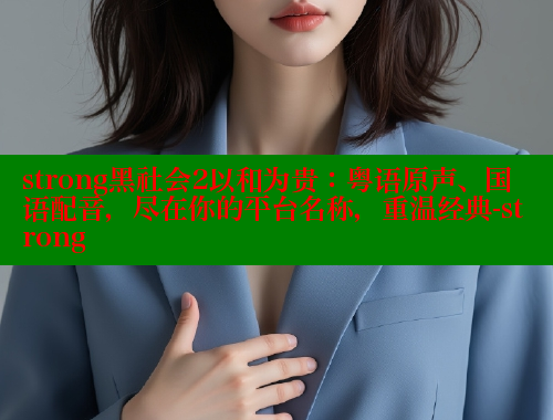 strong黑社会2以和为贵:粤语原声、国语配音,尽在你的平台名称,重温经典-strong 欲漫涩 第2张 strong黑社会2以和为贵:粤语原声、国语配音,尽在你的平台名称,重温经典-strong 欲漫涩 第2张