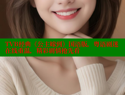 TVB经典《公主嫁到》国语版,粤语剧迷在线重温,精彩剧情抢先看 欲漫涩官网 第1张 TVB经典《公主嫁到》国语版,粤语剧迷在线重温,精彩剧情抢先看 欲漫涩官网 第1张