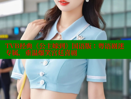 TVB经典《公主嫁到》国语版:粤语剧迷专属,重温爆笑宫廷喜剧 欲漫涩平台 第1张 TVB经典《公主嫁到》国语版:粤语剧迷专属,重温爆笑宫廷喜剧 欲漫涩平台 第1张