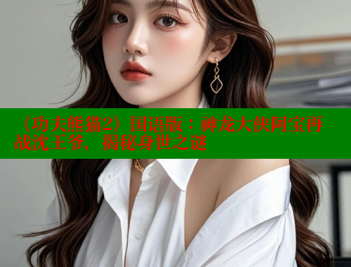 《功夫熊猫2》国语版:神龙大侠阿宝再战沈王爷,揭秘身世之谜 欲漫涩 第2张 《功夫熊猫2》国语版:神龙大侠阿宝再战沈王爷,揭秘身世之谜 欲漫涩 第2张