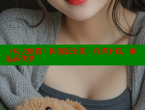 《功夫熊猫》国语版全集:高清下载,重温武侠梦 欲漫涩 第1张 《功夫熊猫》国语版全集:高清下载,重温武侠梦 欲漫涩 第1张