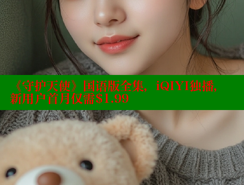 《守护天使》国语版全集,iQIYI独播,新用户首月仅需$1.99 欲漫涩平台 第1张 《守护天使》国语版全集,iQIYI独播,新用户首月仅需$1.99 欲漫涩平台 第1张