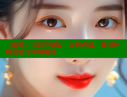 《密爱》国语完整版:在线点播,韩国经典爱情片即刻观看 欲漫涩 第1张 《密爱》国语完整版:在线点播,韩国经典爱情片即刻观看 欲漫涩 第1张