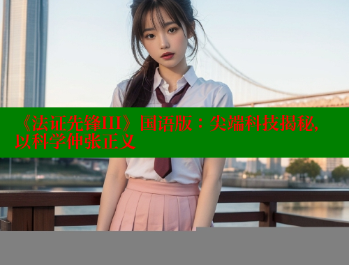 《法证先锋III》国语版:尖端科技揭秘,以科学伸张正义 欲漫涩官网 第2张 《法证先锋III》国语版:尖端科技揭秘,以科学伸张正义 欲漫涩官网 第2张