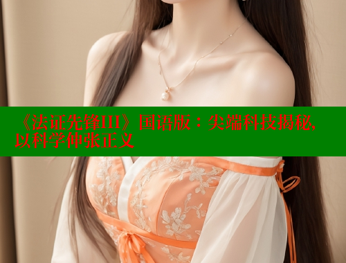 《法证先锋III》国语版:尖端科技揭秘,以科学伸张正义 欲漫涩官网 第1张 《法证先锋III》国语版:尖端科技揭秘,以科学伸张正义 欲漫涩官网 第1张