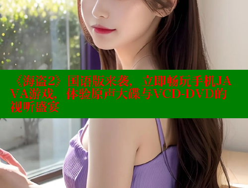 《海盗2》国语版来袭,立即畅玩手机JAVA游戏,体验原声大碟与VCD-DVD的视听盛宴 欲漫涩 第1张 《海盗2》国语版来袭,立即畅玩手机JAVA游戏,体验原声大碟与VCD-DVD的视听盛宴 欲漫涩 第1张