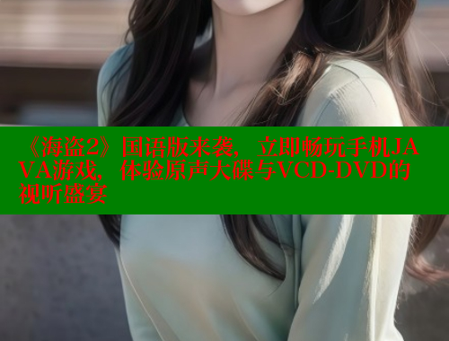 《海盗2》国语版来袭,立即畅玩手机JAVA游戏,体验原声大碟与VCD-DVD的视听盛宴