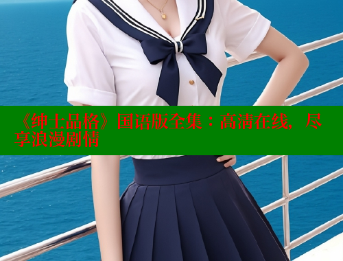 《绅士品格》国语版全集:高清在线,尽享浪漫剧情 欲漫涩网站 第1张 《绅士品格》国语版全集:高清在线,尽享浪漫剧情 欲漫涩网站 第1张
