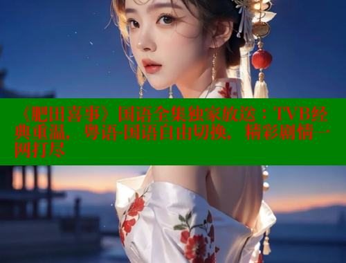 《肥田喜事》国语全集独家放送:TVB经典重温,粤语-国语自由切换,精彩剧情一网打尽 欲漫涩平台 第2张 《肥田喜事》国语全集独家放送:TVB经典重温,粤语-国语自由切换,精彩剧情一网打尽 欲漫涩平台 第2张