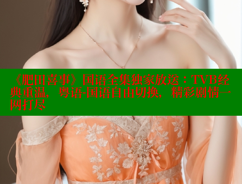 《肥田喜事》国语全集独家放送:TVB经典重温,粤语-国语自由切换,精彩剧情一网打尽 欲漫涩平台 第1张 《肥田喜事》国语全集独家放送:TVB经典重温,粤语-国语自由切换,精彩剧情一网打尽 欲漫涩平台 第1张