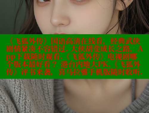 《飞狐外传》国语高清在线看,经典武侠剧情紧凑不容错过. 大侠胡斐成长之路,App下载随时观看.《飞狐外传》电视剧哪个版本最好看? 港台内地大PK.《飞狐外传》评书来袭,喜马拉雅手机版随时收听. 欲漫涩平台 第1张 《飞狐外传》国语高清在线看,经典武侠剧情紧凑不容错过. 大侠胡斐成长之路,App下载随时观看.《飞狐外传》电视剧哪个版本最好看? 港台内地大PK.《飞狐外传》评书来袭,喜马拉雅手机版随时收听. 欲漫涩平台 第1张