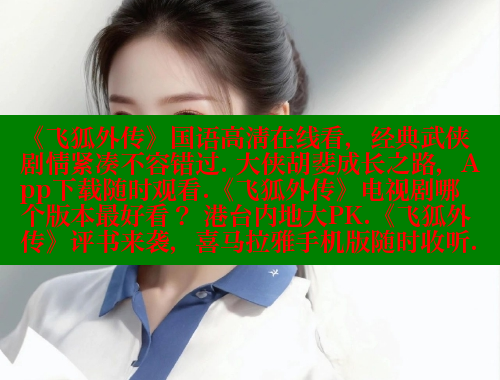 《飞狐外传》国语高清在线看,经典武侠剧情紧凑不容错过. 大侠胡斐成长之路,App下载随时观看.《飞狐外传》电视剧哪个版本最好看? 港台内地大PK.《飞狐外传》评书来袭,喜马拉雅手机版随时收听. 欲漫涩平台 第2张 《飞狐外传》国语高清在线看,经典武侠剧情紧凑不容错过. 大侠胡斐成长之路,App下载随时观看.《飞狐外传》电视剧哪个版本最好看? 港台内地大PK.《飞狐外传》评书来袭,喜马拉雅手机版随时收听. 欲漫涩平台 第2张