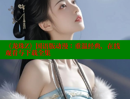 《龙珠Z》国语版动漫:重温经典,在线观看与下载全集 欲漫涩官网 第1张 《龙珠Z》国语版动漫:重温经典,在线观看与下载全集 欲漫涩官网 第1张