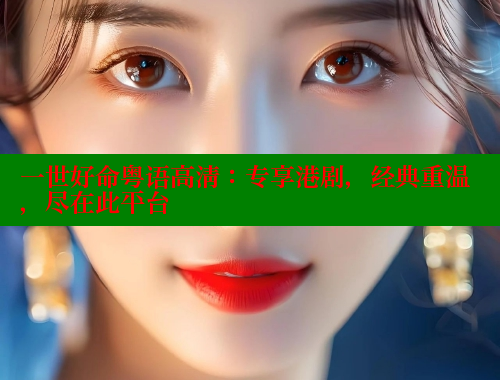 一世好命粤语高清:专享港剧,经典重温,尽在此平台 欲漫涩 第1张 一世好命粤语高清:专享港剧,经典重温,尽在此平台 欲漫涩 第1张