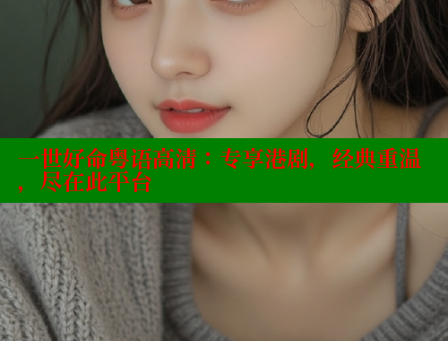 一世好命粤语高清:专享港剧,经典重温,尽在此平台 欲漫涩 第2张 一世好命粤语高清:专享港剧,经典重温,尽在此平台 欲漫涩 第2张