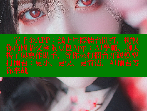 一字千金APP:线上星際擂台開打,挑戰你的國語文極限豆包App:AI學霸、聊天搭子與寫作助手,等你來打擂台开源模型打擂台:更小、更快、更简洁,AI擂台等你来战 欲漫涩平台 第2张 一字千金APP:线上星際擂台開打,挑戰你的國語文極限豆包App:AI學霸、聊天搭子與寫作助手,等你來打擂台开源模型打擂台:更小、更快、更简洁,AI擂台等你来战 欲漫涩平台 第2张