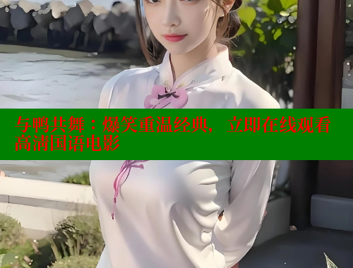 与鸭共舞:爆笑重温经典,立即在线观看高清国语电影 欲漫涩平台 第1张 与鸭共舞:爆笑重温经典,立即在线观看高清国语电影 欲漫涩平台 第1张