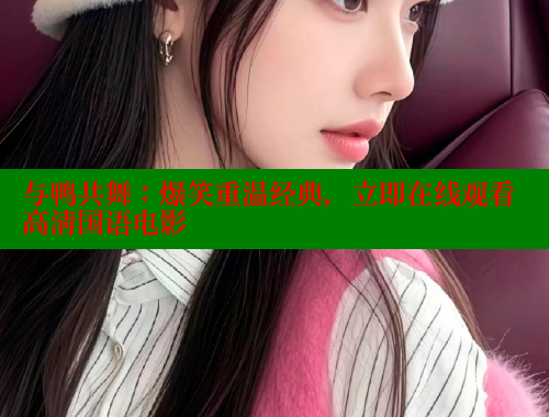 与鸭共舞:爆笑重温经典,立即在线观看高清国语电影