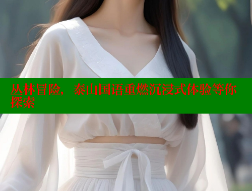 丛林冒险,泰山国语重燃沉浸式体验等你探索 欲漫涩 第1张 丛林冒险,泰山国语重燃沉浸式体验等你探索 欲漫涩 第1张