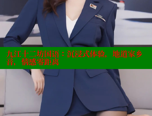 九江十二坊国语:沉浸式体验,地道家乡音,情感零距离