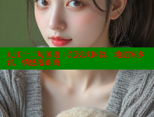 九江十二坊国语:沉浸式体验,地道家乡音,情感零距离 欲漫涩 第1张 九江十二坊国语:沉浸式体验,地道家乡音,情感零距离 欲漫涩 第1张