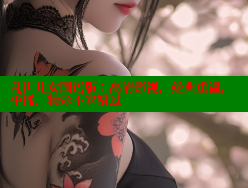 乱世儿女国语版:高清影视,经典重温,平播,精彩不容错过 欲漫涩 第1张 乱世儿女国语版:高清影视,经典重温,平播,精彩不容错过 欲漫涩 第1张