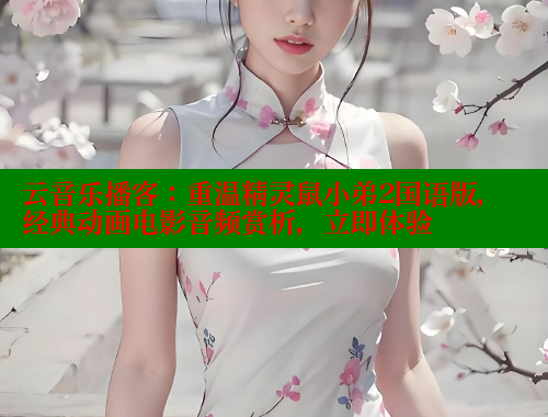 云音乐播客:重温精灵鼠小弟2国语版,经典动画电影音频赏析,立即体验 欲漫涩网站 第1张 云音乐播客:重温精灵鼠小弟2国语版,经典动画电影音频赏析,立即体验 欲漫涩网站 第1张