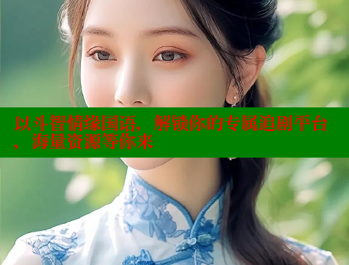 以斗智情缘国语,解锁你的专属追剧平台,海量资源等你来 欲漫涩平台 第1张 以斗智情缘国语,解锁你的专属追剧平台,海量资源等你来 欲漫涩平台 第1张