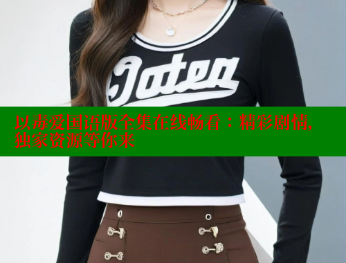 以毒爱国语版全集在线畅看:精彩剧情,独家资源等你来 欲漫涩官网 第1张 以毒爱国语版全集在线畅看:精彩剧情,独家资源等你来 欲漫涩官网 第1张