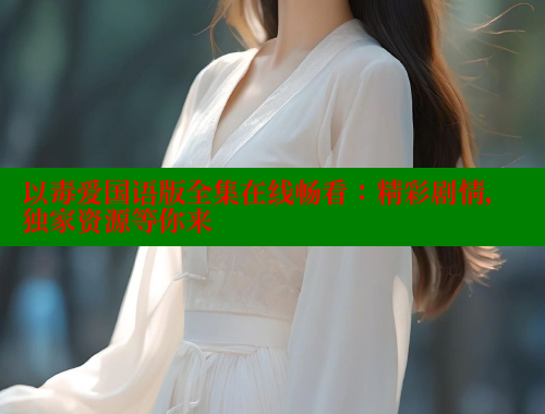 以毒爱国语版全集在线畅看:精彩剧情,独家资源等你来