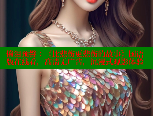催泪预警:《比悲伤更悲伤的故事》国语版在线看,高清无广告,沉浸式观影体验 欲漫涩平台 第1张 催泪预警:《比悲伤更悲伤的故事》国语版在线看,高清无广告,沉浸式观影体验 欲漫涩平台 第1张