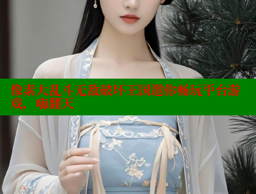 像素大乱斗无敌破坏王国邀你畅玩平台游戏,嗨翻天 欲漫涩平台 第1张 像素大乱斗无敌破坏王国邀你畅玩平台游戏,嗨翻天 欲漫涩平台 第1张