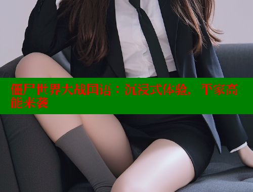 僵尸世界大战国语:沉浸式体验,平家高能来袭