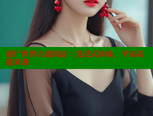 僵尸世界大战国语:沉浸式体验,平家高能来袭 欲漫涩平台 第2张 僵尸世界大战国语:沉浸式体验,平家高能来袭 欲漫涩平台 第2张