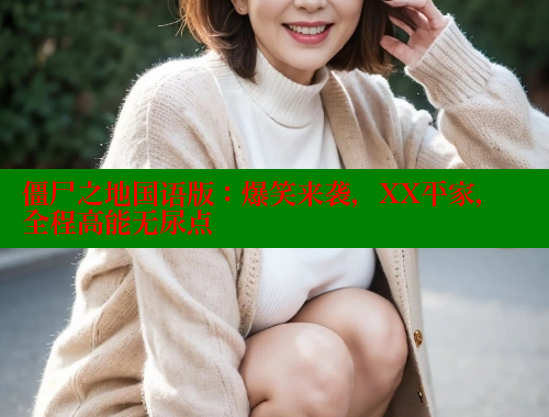 僵尸之地国语版:爆笑来袭,XX平家,全程高能无尿点 欲漫涩官网 第1张 僵尸之地国语版:爆笑来袭,XX平家,全程高能无尿点 欲漫涩官网 第1张