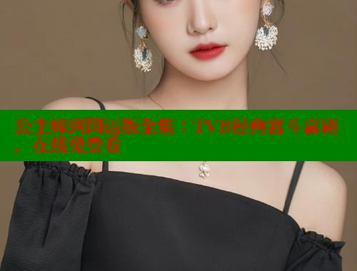 公主嫁到国语版全集:TVB经典宫斗喜剧,在线免费看 欲漫涩 第2张 公主嫁到国语版全集:TVB经典宫斗喜剧,在线免费看 欲漫涩 第2张